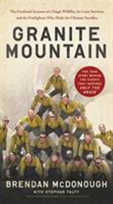 Granite Mountain : The Firsthand Account of a Tragic Wildfire, Its Lone Survivor, and the Firefighters Who Made the Ultimate Sacrifice