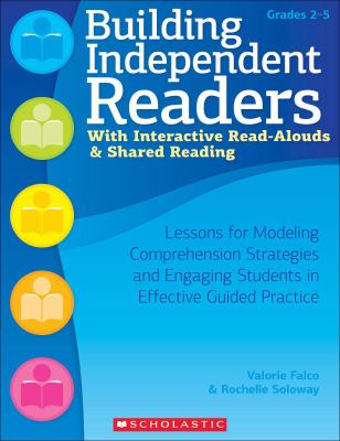 Building Independent Readers with Interactive Read-Alouds and Shared Reading : Lessons for Modeling Comprehension Strategies and Engaging Students in Effective Guided Practice