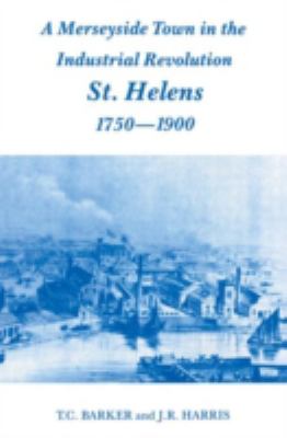 A Merseyside Town in the Industrial Revolution : St Helens 1750-1900