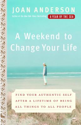 A Weekend to Change Your Life : Find Your Authentic Self after a Lifetime of Being All Things to All People