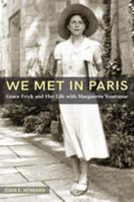 We Met in Paris : Grace Frick and Her Life with Marguerite Yourcenar