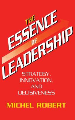 The Essence of Leadership : Strategy, Innovation and Decisiveness
