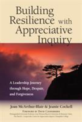 Building Resilience with Appreciative Inquiry&nbsp; : A&nbsp;Leadership Journey Through Hope, Despair, and Forgiveness