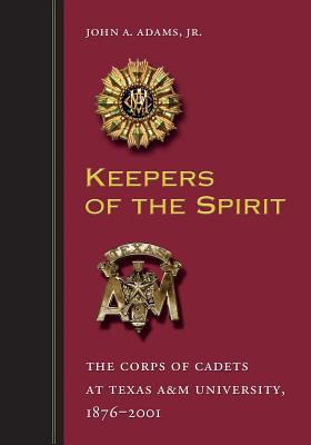Keepers of the Spirit : The Corps of Cadets at Texas A&M University, 1876-2001