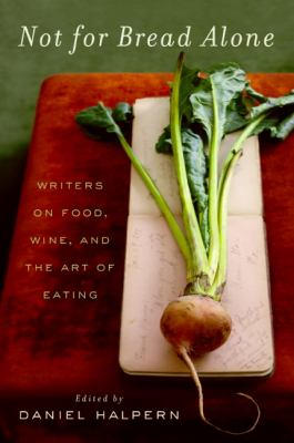 Not for Bread Alone : Writers on Food, Wine, and the Art of Eating