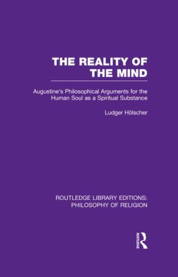 The Reality of the Mind : St Augustine's Philosophical Arguments for the Human Soul As a Spiritual Substance