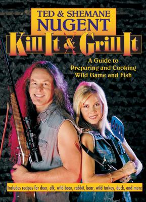 Kill It and Grill It : A Guide to Preparing and Cooking Wild Game and Fish