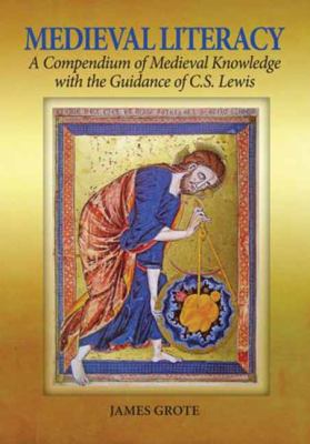 Medieval Literacy : A Compendium of Medieval Knowledge with the Guidance of C. S. Lewis