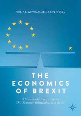 The Economics of Brexit : A Cost-Benefit Analysis of the UK's Economic Relationship with the EU