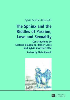 The Sphinx and the Riddles of Passion, Love and Sexuality : Contributions by Stefano Bolognini, Rainer Gross and Sylvia Zwettler-Otte- Preface by Alain Gibeault