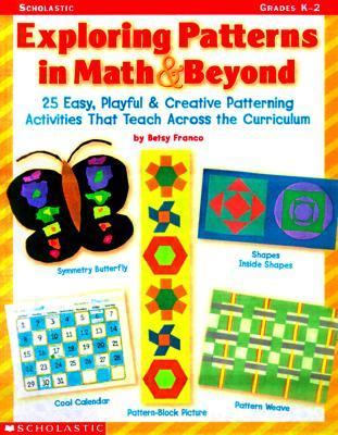 Exploring Patterns in Math and Beyond : 30 Easy, Playful and Creative Patterning Activities That Teach Across the Curriculum