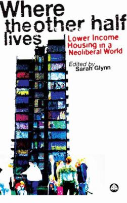 Where the Other Half Lives : Lower Income Housing in a Neoliberal World
