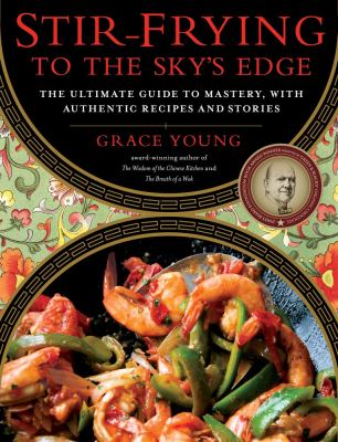 Stir-Frying to the Sky's Edge : The Ultimate Guide to Mastery, with Authentic Recipes and Stories
