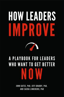 How Leaders Improve : A Playbook for Leaders Who Want to Get Better Now