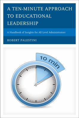 A Ten-Minute Approach to Educational Leadership : A Handbook of Insights for All Level Administrators