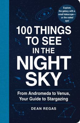 100 Things to See in the Night Sky : From Planets and Satellites to Meteors and Constellations, Your Guide to Stargazing