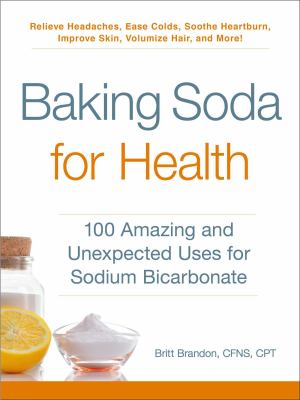 Baking Soda for Health : 100 Amazing and Unexpected Uses for Sodium Bicarbonate