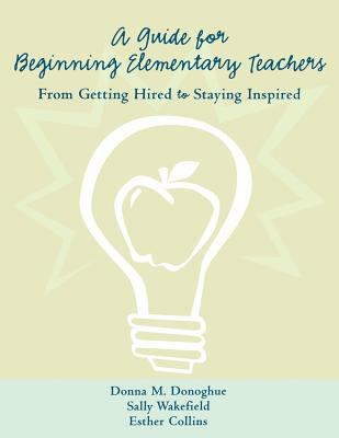 A Guide for Beginning Elementary Teachers : From Getting Hired to Staying Inspired