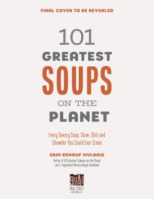 101 Greatest Soups on the Planet : Every Savory Soup, Stew, Chili and Chowder You Could Ever Crave