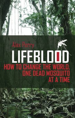 Lifeblood : How to Change the World, One Dead Mosquito at A Time