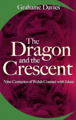 Dragon and the Crescent : Nine Centuries of Welsh Contact with Islam