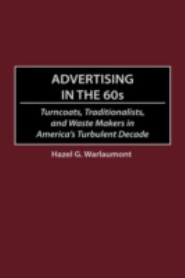 Advertising in the 60s : Turncoats, Traditionalists and Waste Makers in America's Turbulent Decade