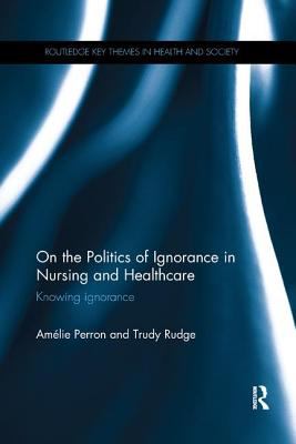 On the Politics of Ignorance in Nursing and Health Care : Knowing Ignorance