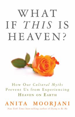What If This Is Heaven? : How Our Cultural Myths Prevent Us from Experiencing Heaven on Earth