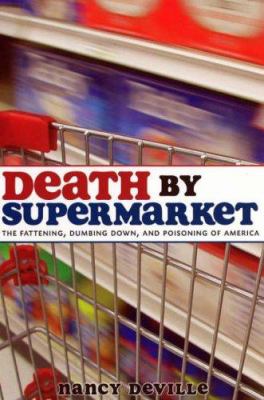 Death by Supermarket : The Fattening, Dumbing down, and Poisoning of America