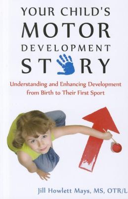 Your Child's Motor Development Story : Understanding and Enhancing Development from Birth to Their First Sport