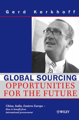 Global Sourcing : Opportunities for the Future China, India, Eastern Europe -- How to Benefit from the Potential of International Procurement