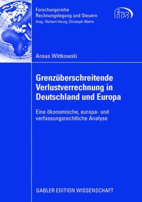 Grenzüberschreitende Verlustrechnung in Deutschland und Europa : Eine Ökonomoische, Europa- Und Verfassungsrechtliche Analyse