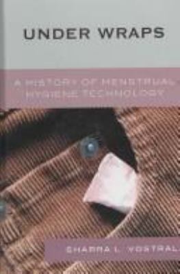 Under Wraps : A History of Menstrual Hygiene Technology