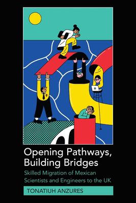 Opening Pathways, Building Bridges : Skilled Migration of Mexican Scientists and Engineers to the UK