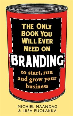 The Only Book You Will Ever Need on Branding : To Start, Run and Grow Your Business