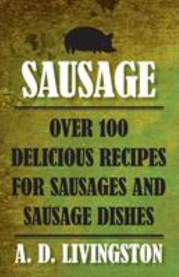 Sausage : Over 100 Delicious Recipes for Sausages and Sausage Dishes