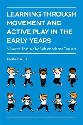 Learning Through Movement and Active Play in the Early Years : A Practical Resource for Professionals and Teachers