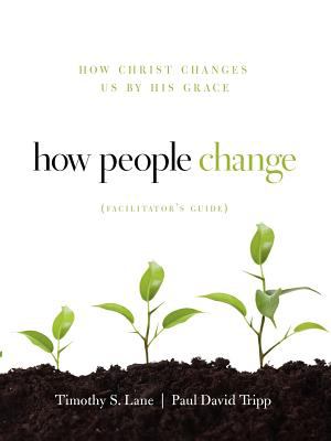How People Change Facilitator's Guide : How Christ Changes Us by His Grace