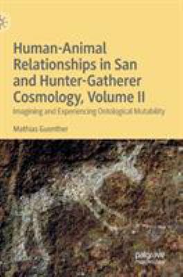 Hunter-Animal Relationships in San and Hunter-Gatherer Cosmology : Imagining and Experiencing Ontological Mutability