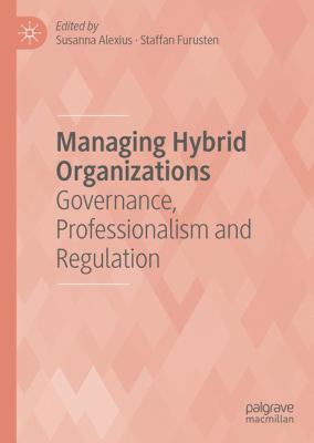 Managing Hybrid Organizations : Governance, Professionalism and Regulation