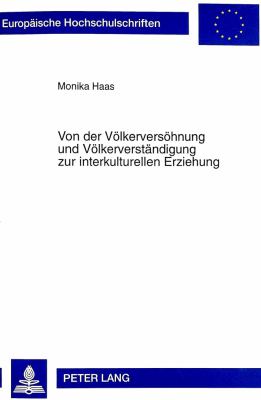 Von der Voelkerversoehnung und Voelkerverstaendigung Zur Interkulturellen Erziehung : Eine Historisch-Hermeneutische Untersuchung Geographiedidaktischer Konzepte
