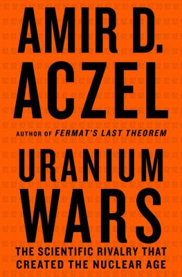Uranium Wars : The Scientific Rivalry That Created the Nuclear Age