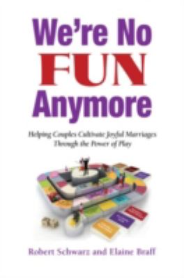 We're No Fun Anymore : Helping Couples Cultivate Joyful Marriages Through the Power of Play