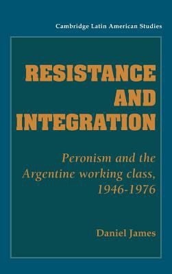 Resistance and Integration : Peronism and the Argentine Working Class, 1946-1976