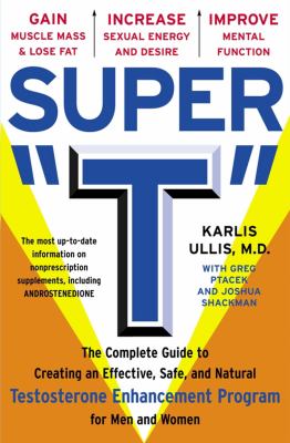 Super T : The Complete Guide to Creating an Effective, Safe and Natural Testosterone Enhancement Program for Men and Women