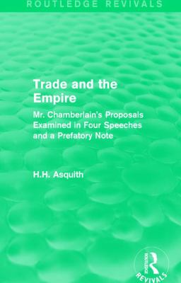 Routledge Revivals: Trade and the Empire (1903) : Mr. Chamberlain's Proposals Examined in Four Speeches and a Prefatory Note