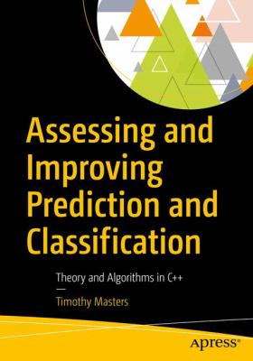 Assessing and Improving Prediction and Classification : Using C++, Algorithms, Data and Statistics