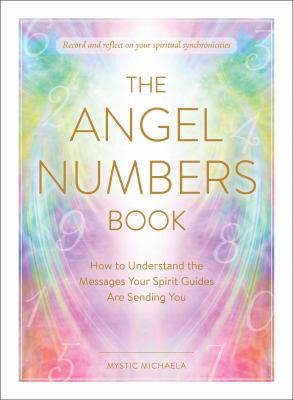 The Angel Numbers Book : How to Understand the Messages Your Spirit Guides Are Sending You