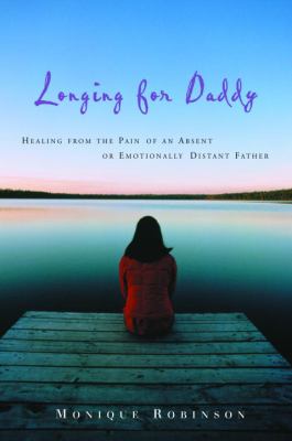 Longing for Daddy : Healing from the Pain of an Absent or Emotionally Distant Father