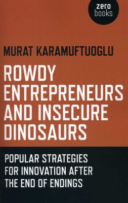 Rowdy Entrepreneurs and Insecure Dinosaurs : Popular Strategies for Innovation after the End of Endings